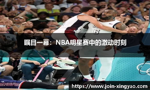 瞩目一幕：NBA明星赛中的激动时刻