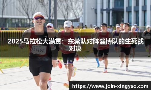 2025马拉松大满贯：东莞队对阵淄博队的生死战对决