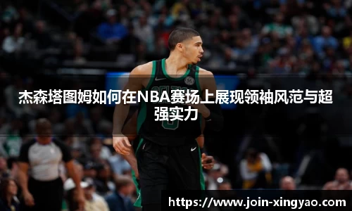 杰森塔图姆如何在NBA赛场上展现领袖风范与超强实力